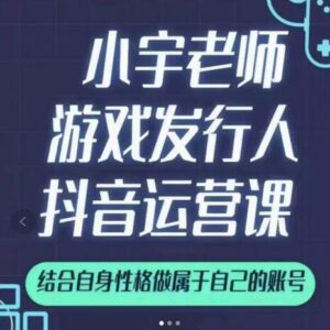 小宇老师游戏发行人实战教程，很适合想把抖音作为副业或者2次创业的新手-个人经验技术分享