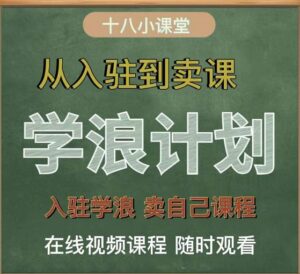 从入驻到卖课学浪计划全流程讲解，入驻学浪卖自己的课程（十八小课堂）-个人经验技术分享