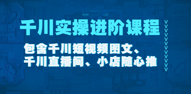图片[1]-千川实操进阶课程（11月更新）包含千川短视频图文、千川直播间、小店随心推