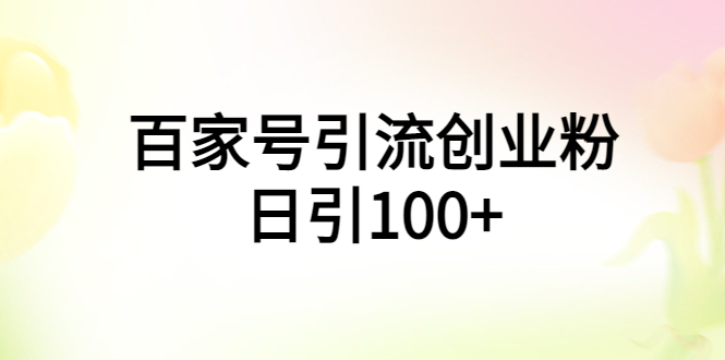 百家号引流创业粉日引100 有手机电脑就可以操作！