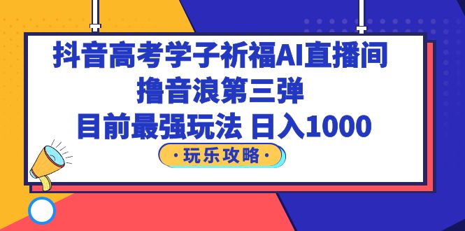 图片[1]-抖音高考学子祈福AI直播间，撸音浪第三弹，目前最强玩法，轻松日入1000-阿灿说钱