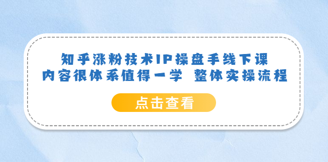 图片[1]-知乎涨粉技术IP操盘手线下课，内容很体系值得一学，适合大学生、副业者学习！-阿灿说钱