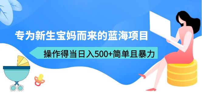 图片[1]-专为新生宝妈而来的蓝海项目，操作得当日入500+简单且暴力（教程+工具）-阿灿说钱