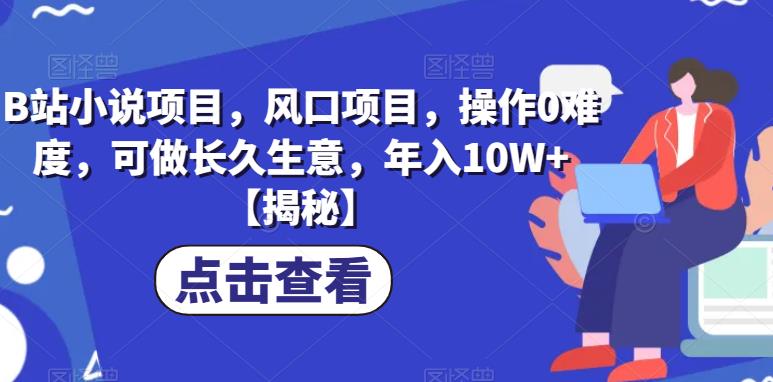 B站小说项目，风口项目，操作0难度，可做长久生意，年入10W 【揭秘】