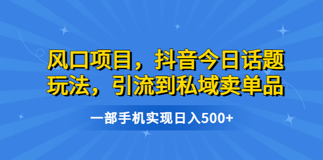 图片[1]-抖音今日话题玩法，轻松引流到私域卖单品，实现日入500-阿灿说钱