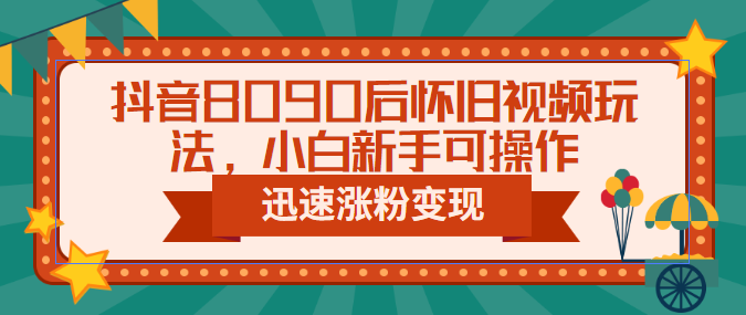 图片[1]-抖音8090后怀旧视频玩法，小白新手可操作，迅速涨粉变现（教程+素材）-阿灿说钱