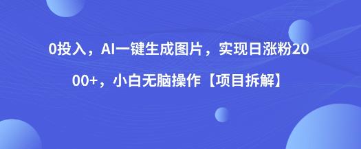 0投入，AI一键生成图片，实现日涨粉2000 ，小白无脑操作【项目拆解】