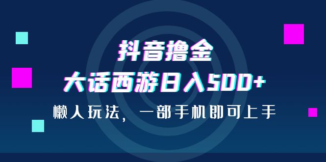 图片[1]-抖音撸金，大话西游日入500+，懒人玩法，一部手机即可上手-阿灿说钱