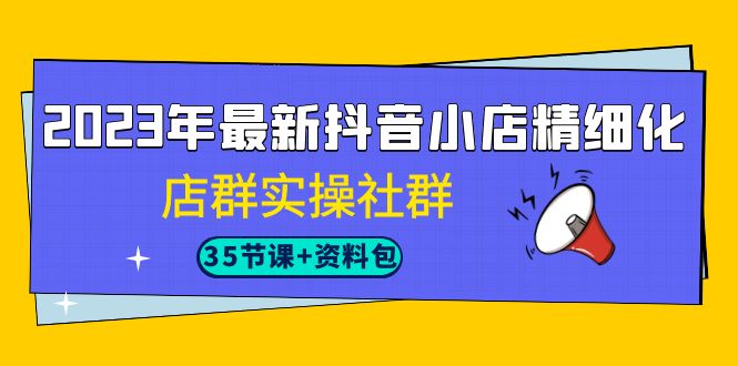 图片[1]-2023年抖音小店精细化运营实战课程，掌握最新搜索流量玩法（35节课）-阿灿说钱