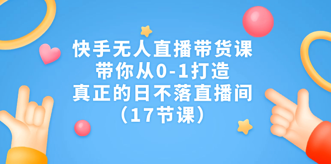 图片[1]-快手无人直播带货课，带你从0-1打造，真正的日不落直播间（17节课）-阿灿说钱