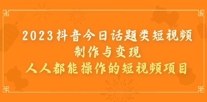 图片[1]-2023抖音今日话题类短视频制作与变现，人人都能操作的短视频项目-阿灿说钱