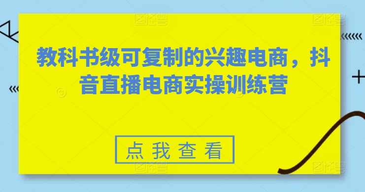 图片[1]-教科书级可复制的兴趣电商，抖音直播电商实操训练营-个人经验技术分享