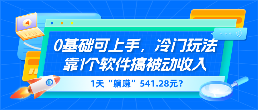 图片[1]-0基础可上手，冷门玩法靠1个软件搞被动收入，1天“躺赚”541.28元？-个人经验技术分享