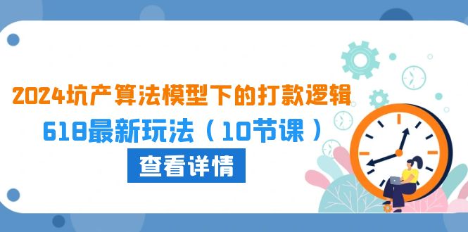 图片[1]-2024坑产算法：618大促打款新策略，10课玩转电商营销-个人经验技术分享