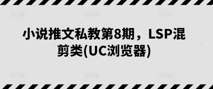 图片[1]-小说推文私教第8期，LSP混剪类(UC浏览器)-个人经验技术分享