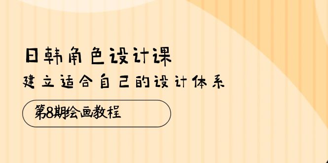 图片[1]-日韩 角色设计课：第8期绘画教程，建立适合自己的设计体系（38节课）-个人经验技术分享