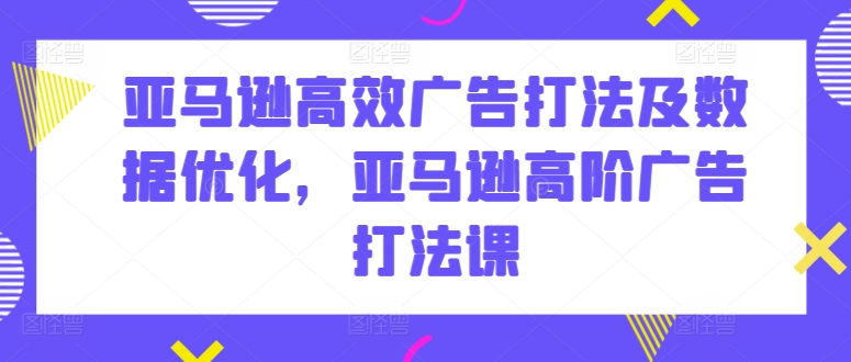 图片[1]-亚马逊高效广告打法及数据优化，亚马逊高阶广告打法课-个人经验技术分享