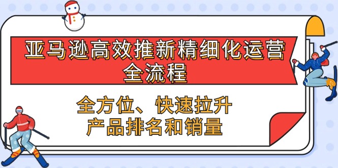 图片[1]-亚马逊-高效推新精细化 运营全流程，全方位、快速 拉升产品排名和销量-个人经验技术分享