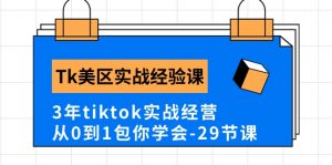 Tk美区实战经验课程分享，3年tiktok实战经营，从0到1包你学会（29节课）-个人经验技术分享