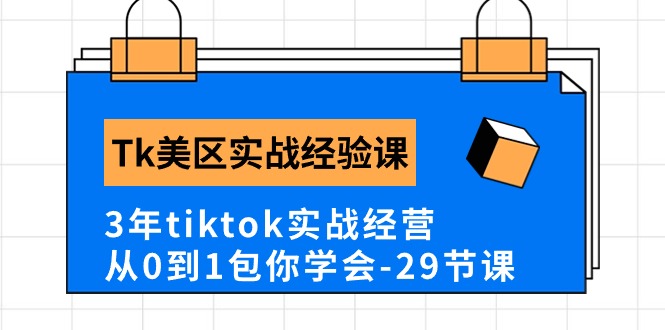 图片[1]-Tk美区实战经验课程分享，3年tiktok实战经营，从0到1包你学会（29节课）-个人经验技术分享