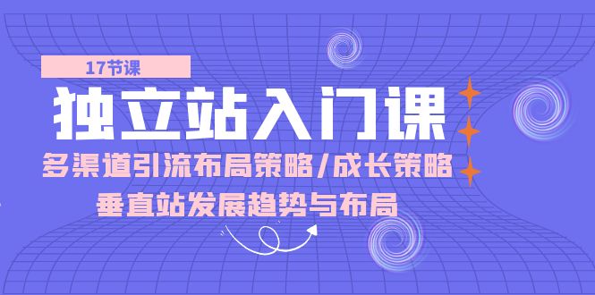 图片[1]-独立站 入门课：多渠道 引流布局策略/成长策略/垂直站发展趋势与布局-个人经验技术分享