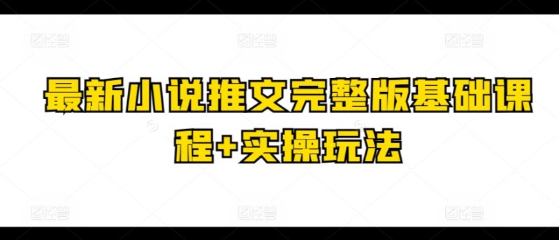 图片[1]-最新小说推文完整版基础课程+实操玩法-个人经验技术分享