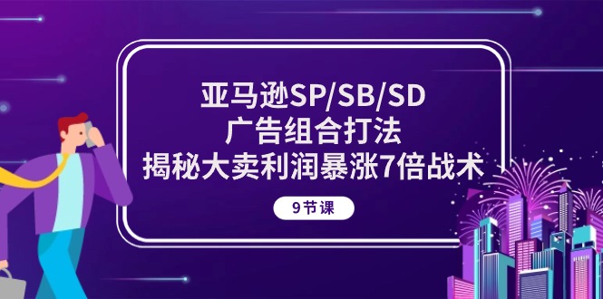 图片[1]-亚马逊SP/SB/SD广告组合打法，揭秘大卖利润暴涨7倍战术 (9节课)-个人经验技术分享