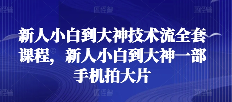 图片[1]-新人小白到大神技术流全套课程，新人小白到大神一部手机拍大片-个人经验技术分享