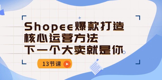 图片[1]-Shopee-爆款打造核心运营方法，下一个大卖就是你（13节课）-个人经验技术分享