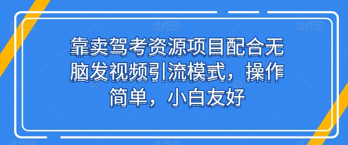 图片[1]-靠卖驾考资源项目配合无脑发视频引流模式，操作简单，小白友好【揭秘】-个人经验技术分享