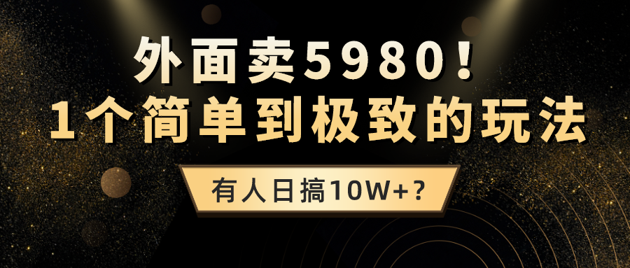 图片[1]-外面卖5980！1个简单到极致的玩法，有人日搞10W+？-个人经验技术分享