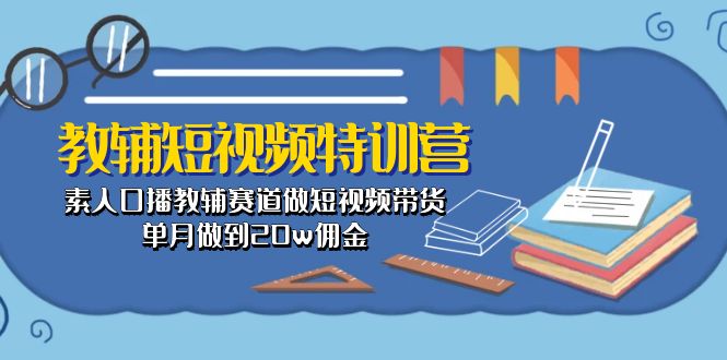 图片[1]-教辅-短视频特训营： 素人口播教辅赛道做短视频带货，单月做到20w佣金-个人经验技术分享