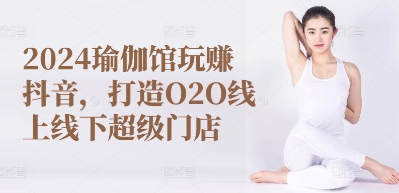 图片[1]-2024瑜伽馆玩赚抖音，打造O2O线上线下超级门店-个人经验技术分享