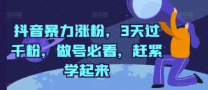 抖音暴力涨粉，3天过千粉，做号必看，赶紧学起来【揭秘】-个人经验技术分享