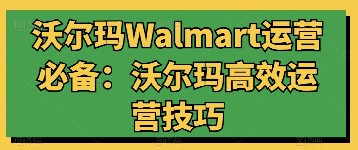 图片[1]-沃尔玛WALMART运营必备：沃尔玛高效运营技巧-个人经验技术分享