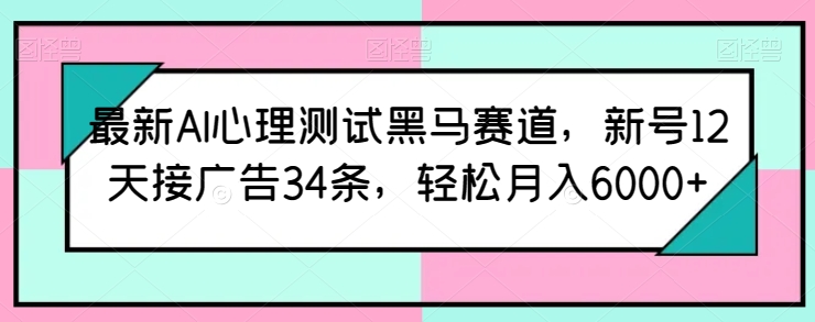 图片[1]-最新AI心理测试黑马赛道，新号12天接广告34条，轻松月入6000+【揭秘】-个人经验技术分享