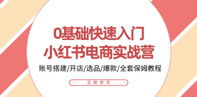 图片[1]-0基础快速入门-小红书电商实战营：账号搭建/开店/选品/爆款/全套保姆教程-个人经验技术分享