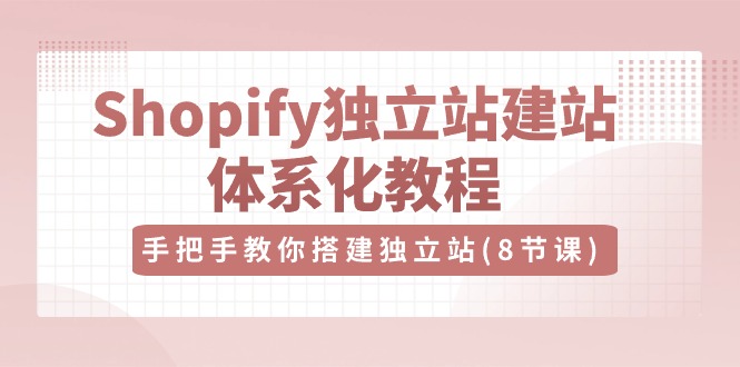 图片[1]-Shopify独立站-建站体系化教程，手把手教你搭建独立站（8节视频课）-个人经验技术分享