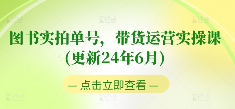 图片[1]-图书实拍单号带货运营实操课(更新24年6月)：0粉起号，老号转型，零基础入门+进阶-个人经验技术分享