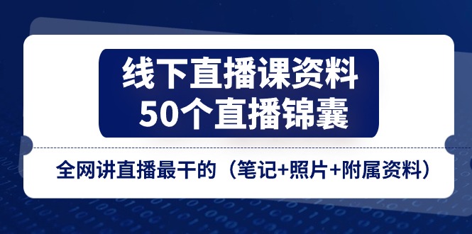 图片[1]-线下直播课资料、50个-直播锦囊，全网讲直播最干的（笔记+照片+附属资料）-个人经验技术分享