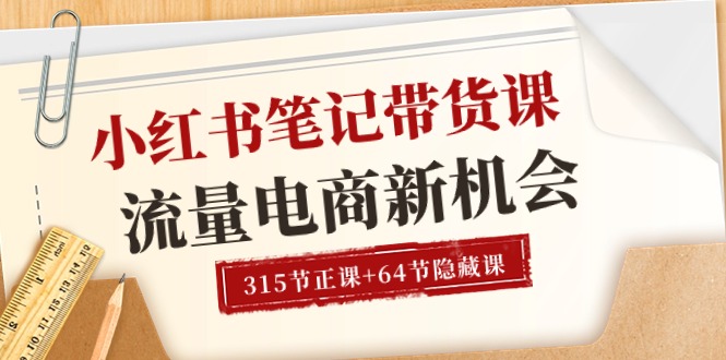 图片[1]-小红书-笔记带货课【6月更新】流量 电商新机会 315节正课+64节隐藏课-个人经验技术分享