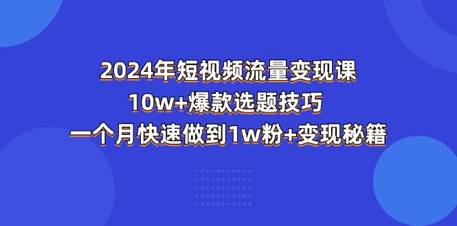 图片[1]-2024年短视频-流量变现课：10w+爆款选题技巧 一个月快速做到1w粉+变现秘籍-个人经验技术分享