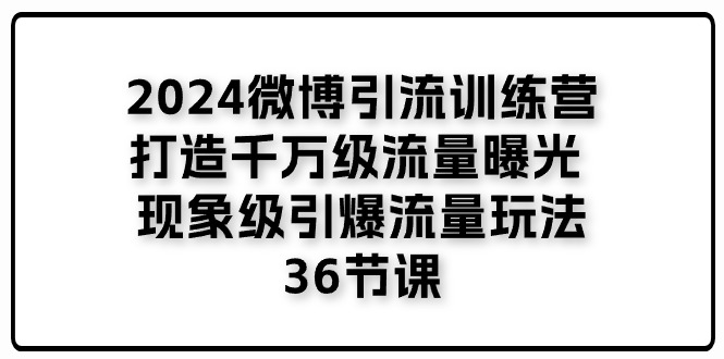 图片[1]-2024微博引流训练营「打造千万级流量曝光 现象级引爆流量玩法」36节课-个人经验技术分享