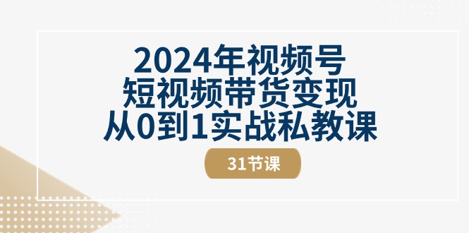 图片[1]-2024年视频号短视频带货变现从0到1实战私教课（31节视频课）-个人经验技术分享