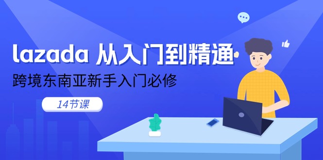 图片[1]-lazada 从入门到精通，跨境东南亚新手入门必修（14节课）-个人经验技术分享