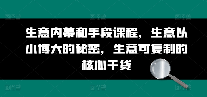 图片[1]-生意内幕和手段课程，生意以小博大的秘密，生意可复制的核心干货-个人经验技术分享