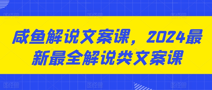 图片[1]-咸鱼解说文案课，2024最新最全解说类文案课-个人经验技术分享