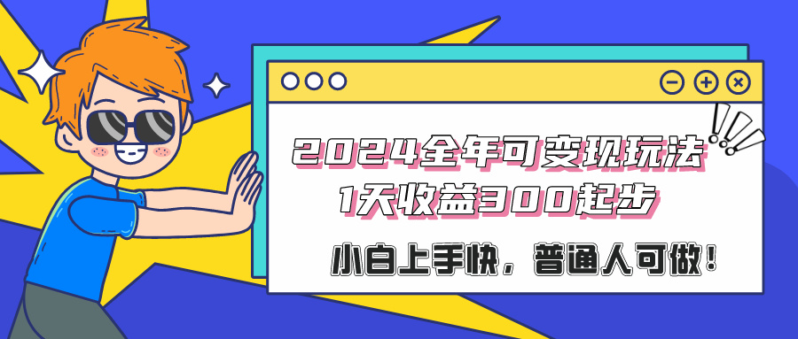 图片[1]-2024全年可变现玩法，1天收益300起步，小白上手快，普通人可做！-个人经验技术分享