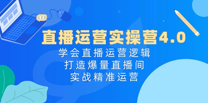 图片[1]-直播运营实操课程4.0：学会直播运营逻辑，轻松打造爆量直播间，实战精准运营-个人经验技术分享