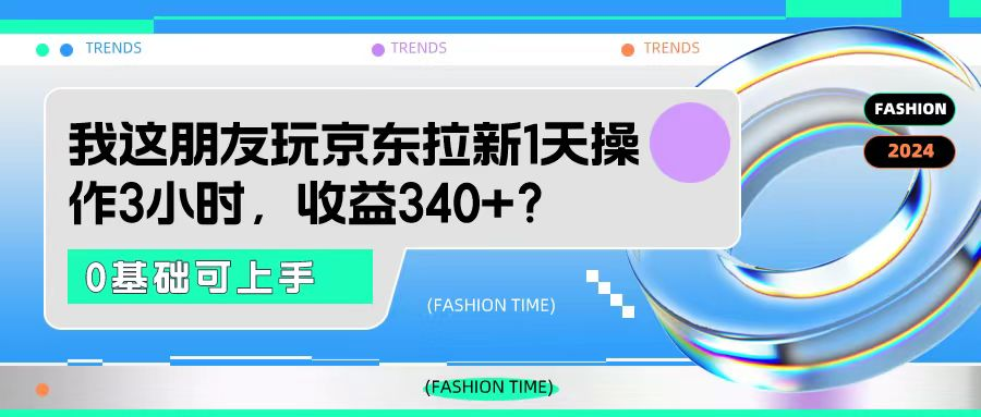 图片[1]-我这朋友玩京东拉新1天操作3小时，收益340+？0基础可上手-个人经验技术分享